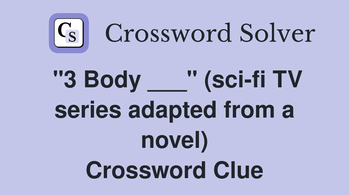"3 Body ___" (scifi TV series adapted from a novel) Crossword Clue